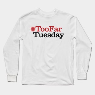 #TooFarTuesday Long Sleeve T-Shirt